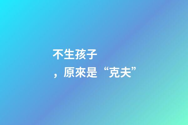 不生孩子，原來是“克夫”